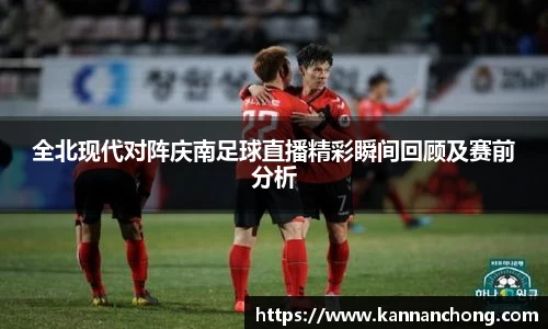 全北现代对阵庆南足球直播精彩瞬间回顾及赛前分析