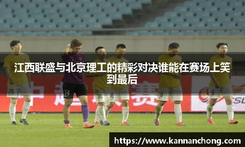 江西联盛与北京理工的精彩对决谁能在赛场上笑到最后